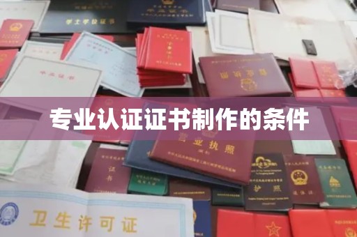 丹凤专业认证证书制作的条件