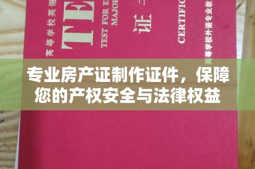 丹凤专业房产证制作证件，保障您的产权安全与法律权益