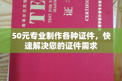 丹凤50元专业制作各种证件，快速解决您的证件需求