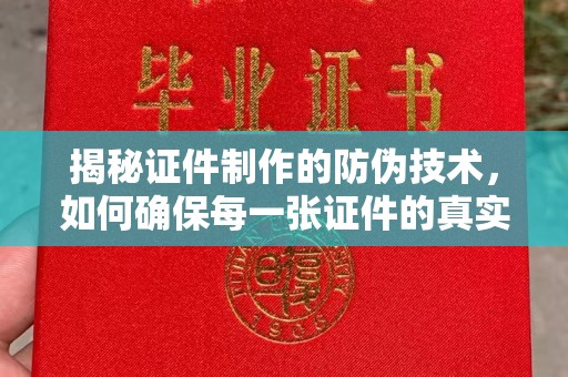 丹凤揭秘证件制作的防伪技术，如何确保每一张证件的真实性与安全性