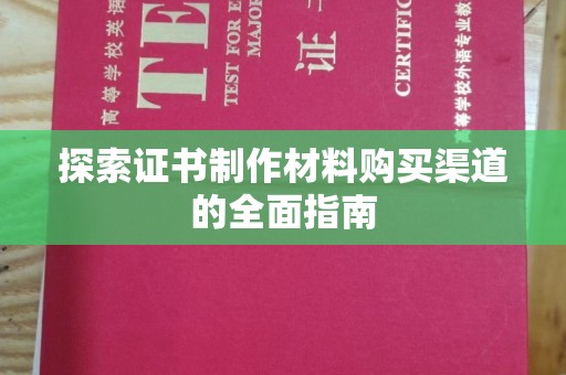 丹凤探索证书制作材料购买渠道的全面指南