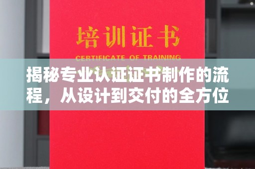 丹凤揭秘专业认证证书制作的流程，从设计到交付的全方位指南
