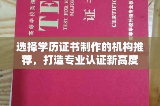 丹凤选择学历证书制作的机构推荐，打造专业认证新高度