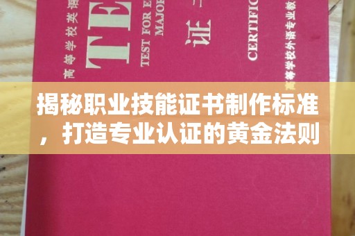 丹凤揭秘职业技能证书制作标准，打造专业认证的黄金法则