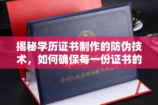 丹凤揭秘学历证书制作的防伪技术，如何确保每一份证书的真实性