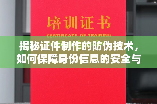 丹凤揭秘证件制作的防伪技术，如何保障身份信息的安全与真实