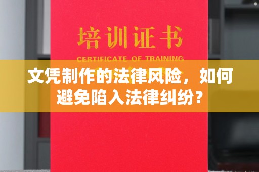 丹凤文凭制作的法律风险，如何避免陷入法律纠纷？