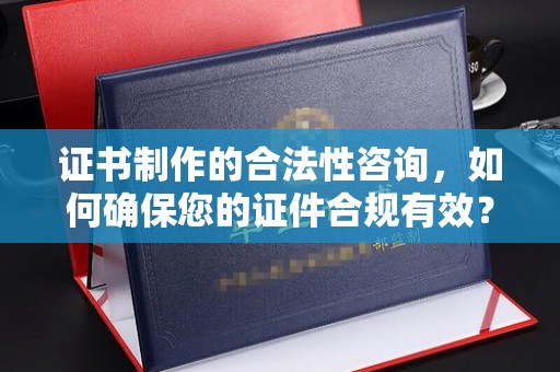 丹凤证书制作的合法性咨询，如何确保您的证件合规有效？