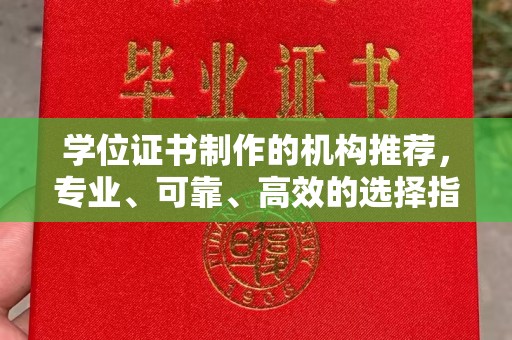 丹凤学位证书制作的机构推荐，专业、可靠、高效的选择指南