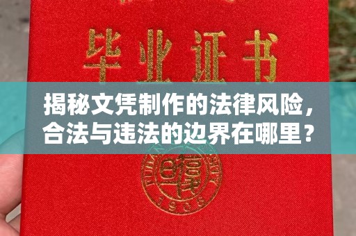 丹凤揭秘文凭制作的法律风险，合法与违法的边界在哪里？