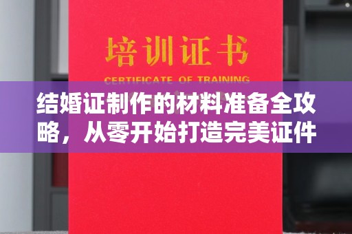 丹凤结婚证制作的材料准备全攻略，从零开始打造完美证件