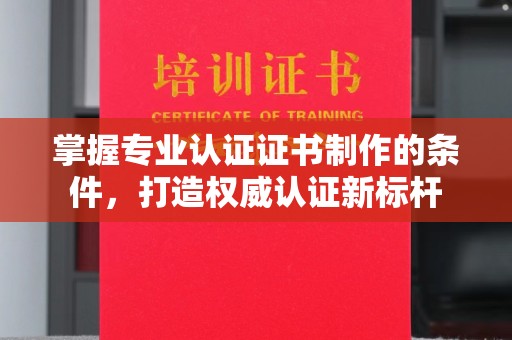 丹凤掌握专业认证证书制作的条件，打造权威认证新标杆