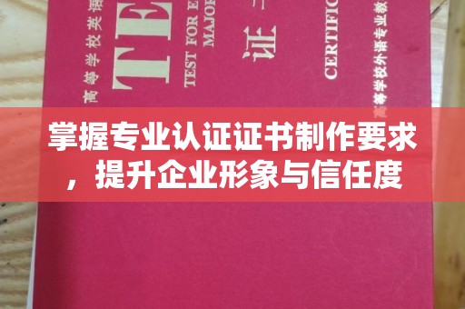丹凤掌握专业认证证书制作要求，提升企业形象与信任度