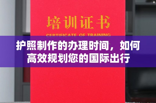 丹凤护照制作的办理时间，如何高效规划您的国际出行