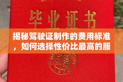 丹凤揭秘驾驶证制作的费用标准，如何选择性价比最高的服务？