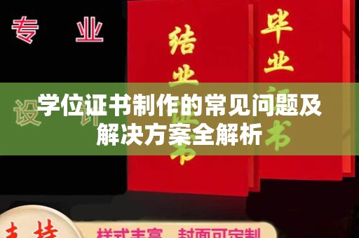 丹凤学位证书制作的常见问题及解决方案全解析
