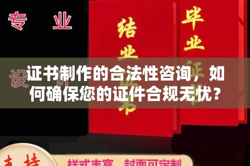 丹凤证书制作的合法性咨询，如何确保您的证件合规无忧？