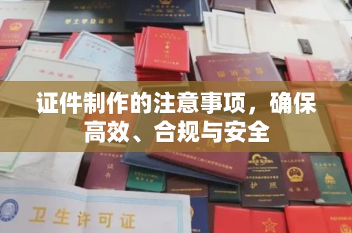 丹凤证件制作的注意事项，确保高效、合规与安全
