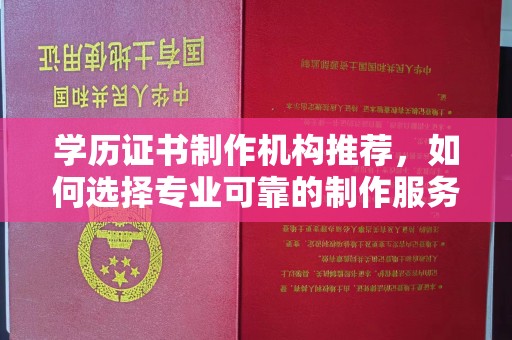 丹凤学历证书制作机构推荐，如何选择专业可靠的制作服务？