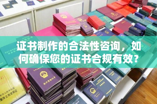 丹凤证书制作的合法性咨询，如何确保您的证书合规有效？