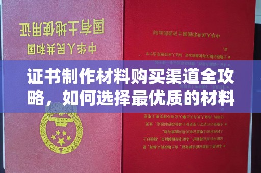丹凤证书制作材料购买渠道全攻略，如何选择最优质的材料