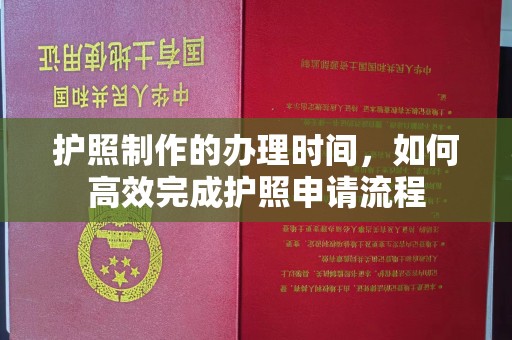 丹凤护照制作的办理时间，如何高效完成护照申请流程