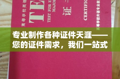 丹凤专业制作各种证件天涯——您的证件需求，我们一站式解决